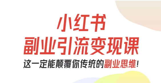 小红书副业引流变现课，从0-1跑通副业项目，这一定能颠覆你传统的副业思维-好运多多
