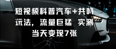 短视频科普汽车+共鸣玩法，流量巨猛实测当天变现7张-好运多多