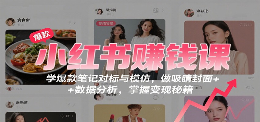 小红书赚钱课：学爆款笔记对标与模仿，做吸睛封面 + 数据分析，掌握变现秘籍-好运多多