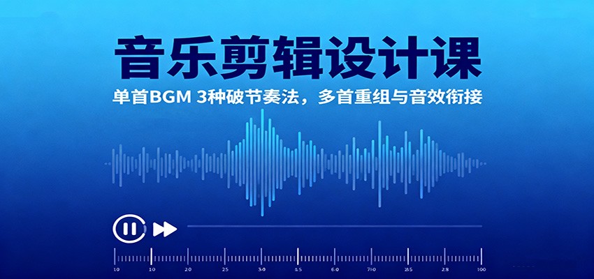 音乐剪辑设计课：单首BGM 3种破节奏法，多首重组与音效衔接-好运多多