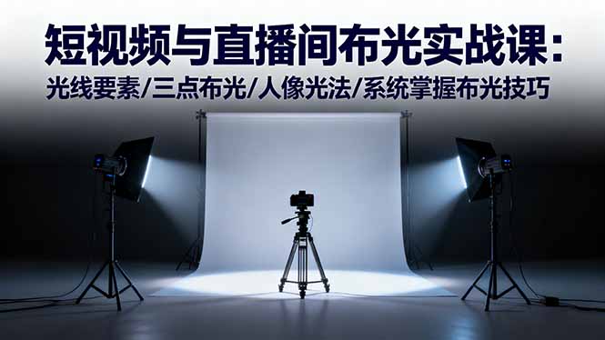 短视频与直播间布光实战课：光线要素/三点布光/人像光法/系统掌握布光技巧-好运多多