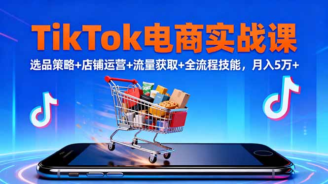 TikTok电商实战课10月，选品策略+店铺运营+流量获取+全流程技能，月入5万+-好运多多