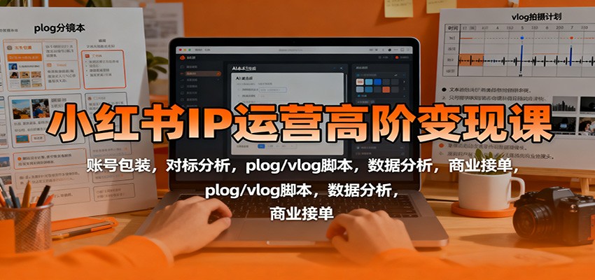 小红书IP运营高阶变现课：账号包装，对标分析，plog/vlog脚本，数据分析，商业接单-好运多多