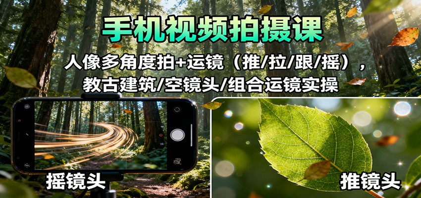 手机视频拍摄课：人像多角度拍+运镜(推/拉/跟/摇)，古建筑/空镜头/组合运镜实操-好运多多