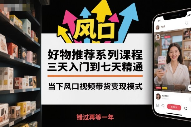 好物推荐系列课程，三天入门到七天精通，当下风口视频带货变现模式-好运多多