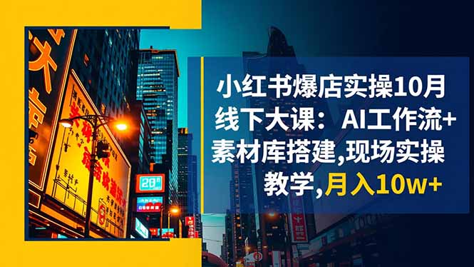 小红书爆店实操10月线下大课:AI工作流+素材库搭建,现场实操教学,月入10w+-好运多多