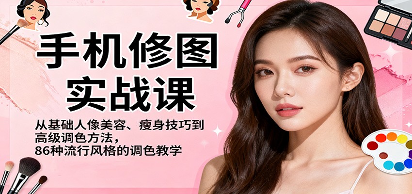 手机修图实战课，从基础人像美容、瘦身技巧到高级调色方法，86种流行风格的调色教学-好运多多
