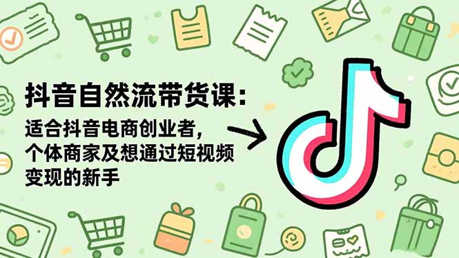 抖音自然流带货课:适合抖音电商创业者,个体商家及想通过短视频变现的新手-好运多多