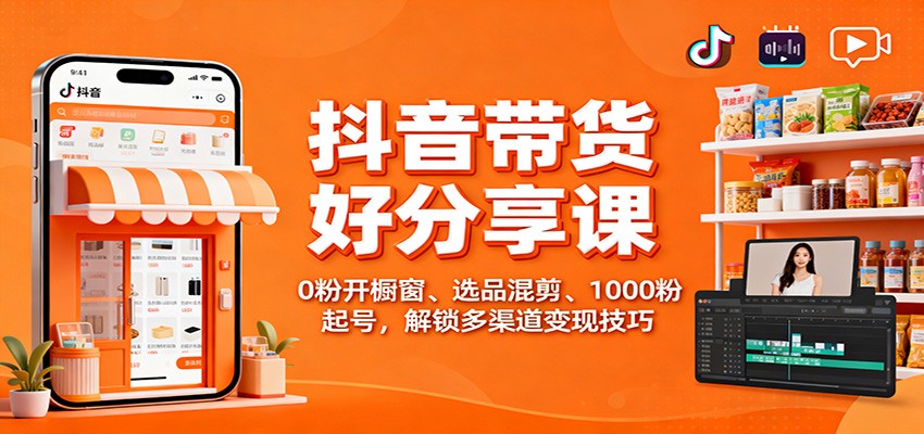 抖音带货好物分享课：0粉开橱窗、选品混剪、1000粉起号，解锁多渠道变现技巧-好运多多