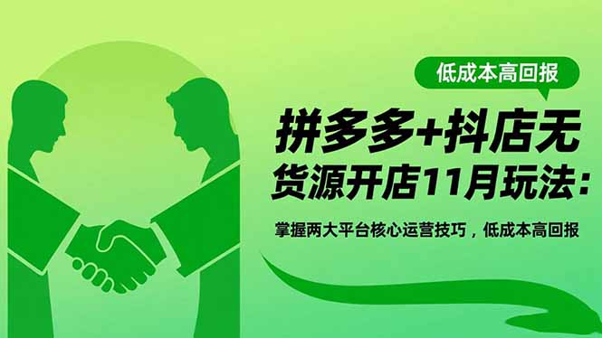 拼多多+抖店无货源开店11月玩法：掌握两大平台核心运营技巧，低成本高回报-好运多多