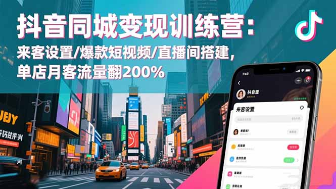 抖音同城变现训练营：来客设置/爆款短视频/直播间搭建,单店月客流量翻200%-好运多多