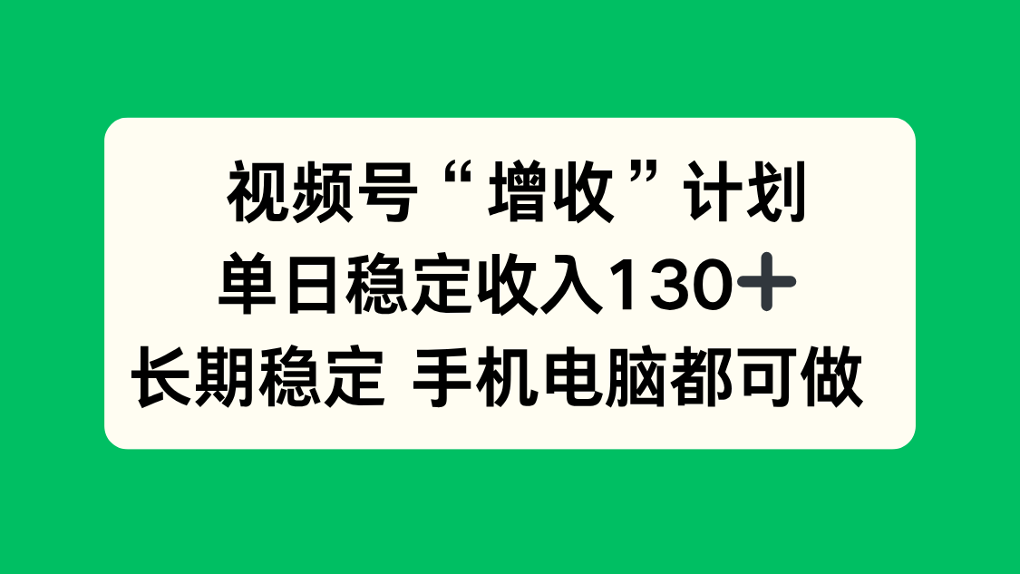 视频号“增收”计划，单日稳定收入130十，长期稳定 手机电脑都可做！-好运多多