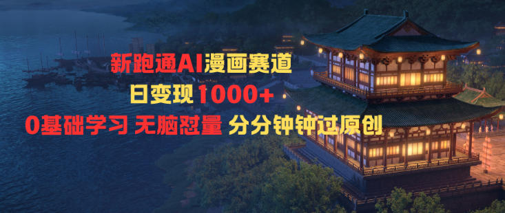 新跑通AI漫画赛道日变现1k+0基础学习无脑怼量分分钟钟过原创-好运多多