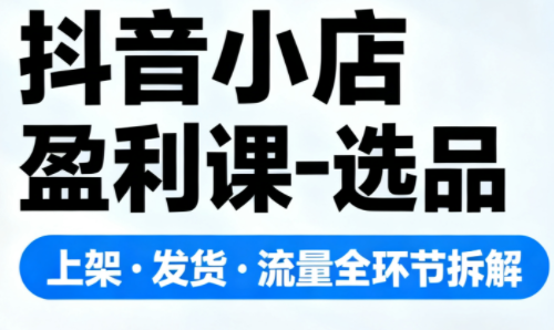 抖音小店盈利课-选品·上架·发货·流量全环节拆解-好运多多