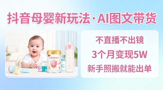 抖音母婴赛道新玩法，AI图文带货，不用直播，3个月变现5W，新手照搬就能出单-好运多多
