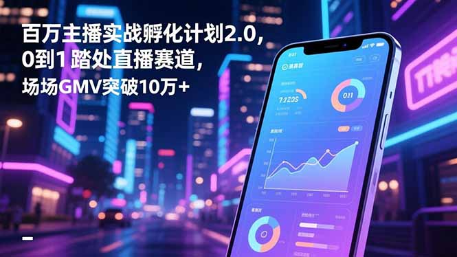 百万主播实战孵化计划2.0，0到1踏入直播赛道，场均GMV突破10万+-好运多多