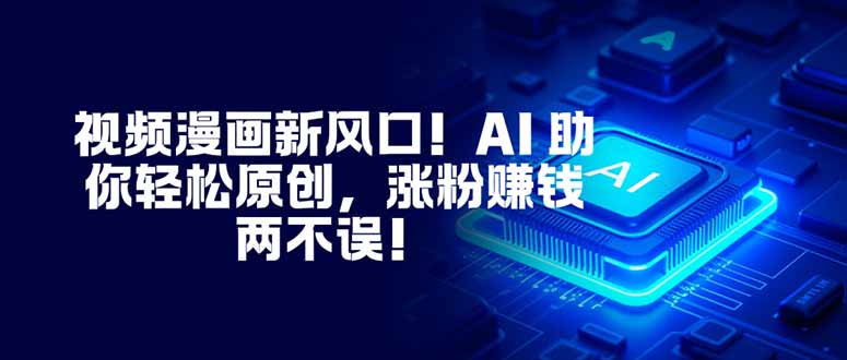 视频漫画新风口！AI 助你轻松原创，涨粉赚钱两不误！-好运多多