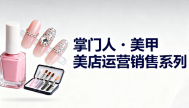 美甲店运营销售系列，助力美甲店老板及从业者提升运营、销售与管理能力-好运多多