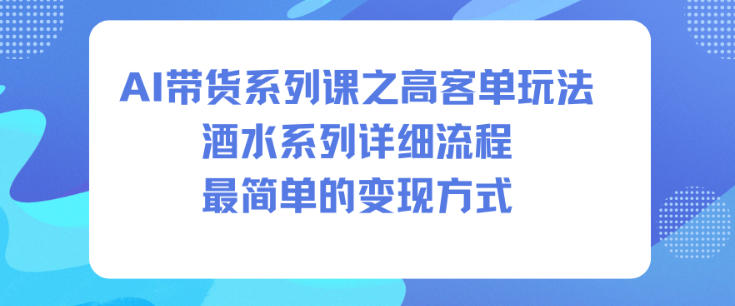 AI带货系列课之高客单玩法，酒水系列，详细流程，最简单的变现方式-好运多多