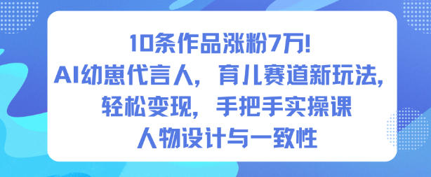 10条作品涨粉7W！AI幼崽代言人，育儿赛道新玩法，轻松变现，手把手实操课-好运多多