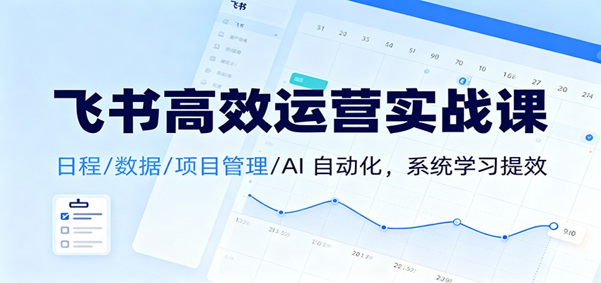 飞书高效运营实战课：日程/数据/项目管理/AI 自动化，系统学习提效-好运多多