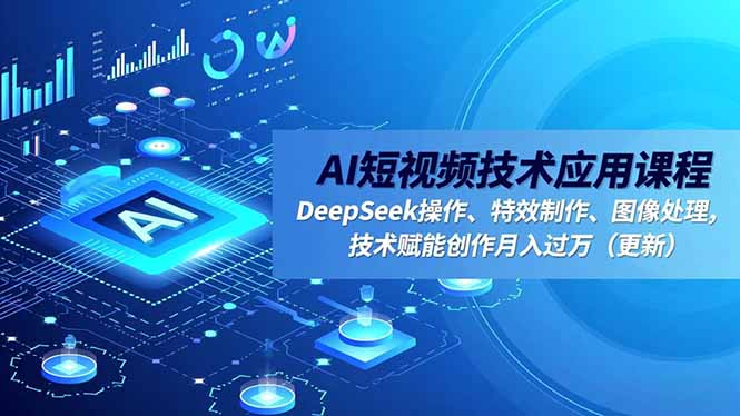 AI短视频技术应用课程，DeepSeek操作、特效制作、图像处理，技术赋能创作月入过万(更新-好运多多
