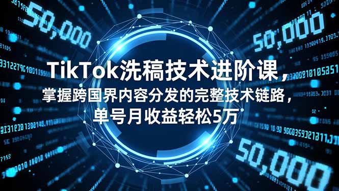 TikTok洗稿技术进阶课，掌握跨国界内容分发的完整技术链路，单号月收益轻松5万-好运多多