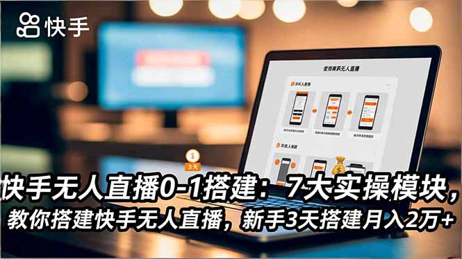 快手无人直播0-1搭建：7大实操模块，教你搭建快手无人直播，新手3天搭建月入2万+-好运多多