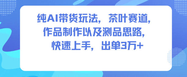 纯AI带货玩法，茶叶赛道，制作以及思路，快速上手，出单3W+-好运多多