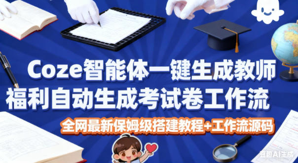 Coze智能体一键生成教师福利自动生成考试试卷工作流，全网最新保姆级搭建教程+工作流源码-好运多多