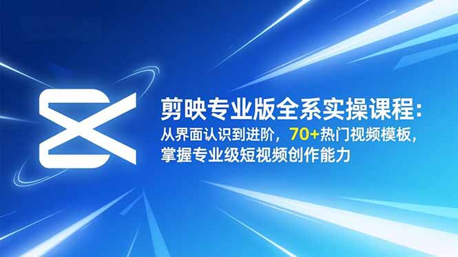 剪映专业版全系实操课程：从界面认识到进阶，70+热门视频模板，掌握专业级短视频创作能力-好运多多