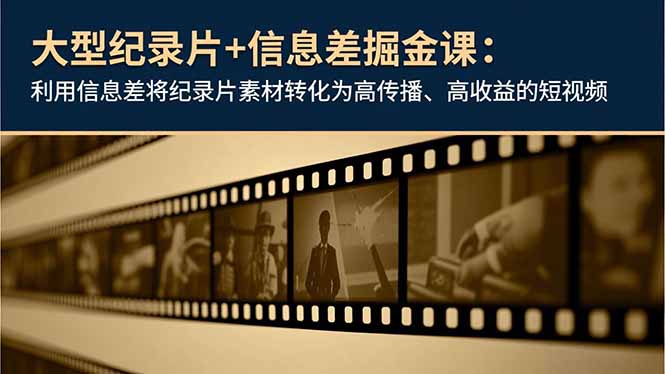 大型纪录片+信息差掘金课：利用信息差将纪录片素材转化为高传播、高收益的短视频-好运多多