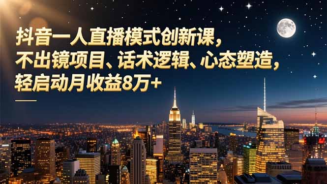 抖音一人直播模式创新课，不出镜项目、话术逻辑、心态塑造，轻启动月收益8万+-好运多多