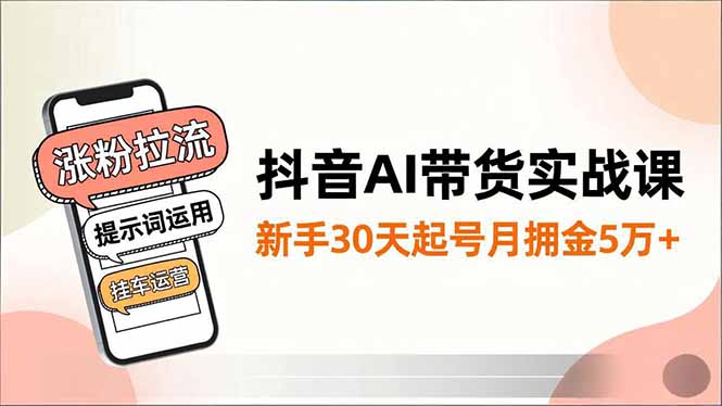 抖音AI带货实战课，涨粉拉流、提示词运用、挂车运营，新手30天起号月佣金5万+-好运多多
