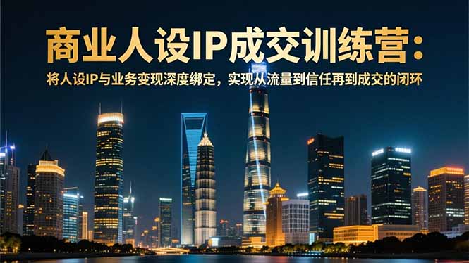 商业人设IP成交训练营-12月：将人设IP与业务变现深度绑定，从流量到信任再到成交闭环-好运多多