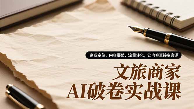 文旅商家AI破卷实战课，商业定位、内容爆破、流量转化，让内容直接变客源-好运多多