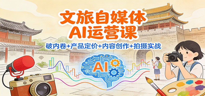 文旅自媒体AI运营课:破内卷+产品定价+内容创作+拍摄实战-好运多多