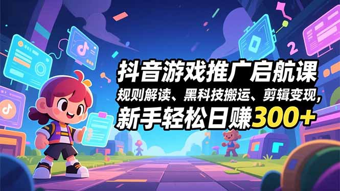 抖音游戏推广启航课，规则解读、黑科技搬运、剪辑变现，新手轻松日赚300+-好运多多