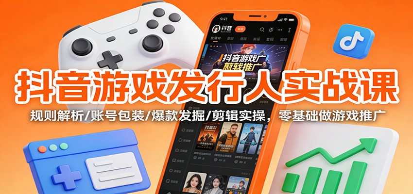 抖音游戏发行人实战课：规则解析/账号包装/爆款发掘 /剪辑实操，零基础做游戏推广-好运多多