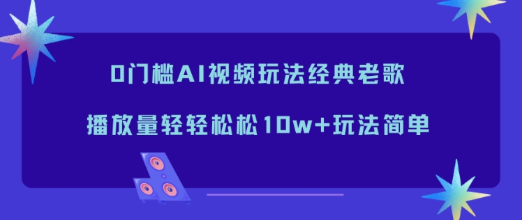 0门槛AI视频玩法经典老歌，播放量轻轻松松10w+玩法简单-好运多多
