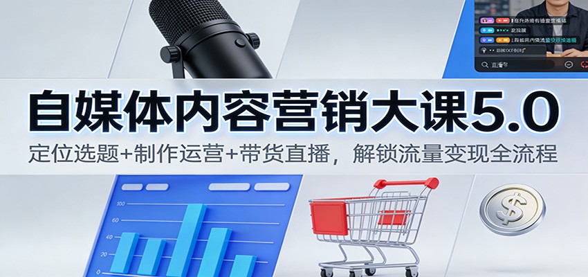 自媒体内容营销大课5.0：定位选题+制作运营+带货直播，解锁流量变现全流程-好运多多