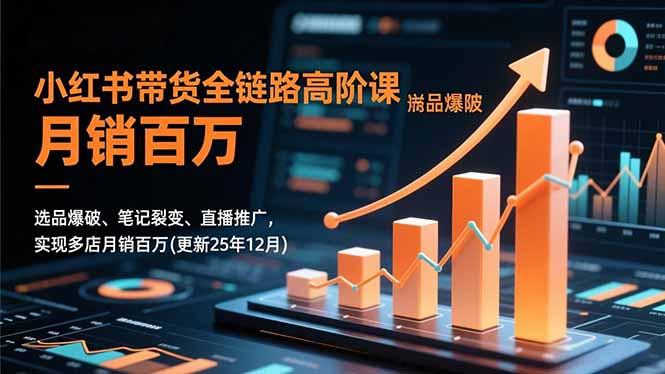小红书带货全链路高阶课，选品爆破、笔记裂变、直播推广，实现多店月销百万(更新25年12月-好运多多