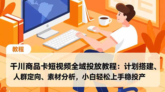 千川商品卡短视频全域投放教程：计划搭建、人群定向、素材分析，小白轻松上手稳投产-好运多多