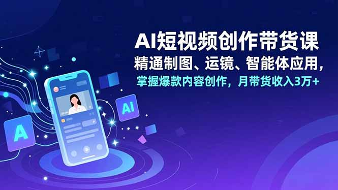 AI短视频创作带货课，精通制图、运镜、智能体应用，掌握爆款内容创作，月带货收入3万+-好运多多