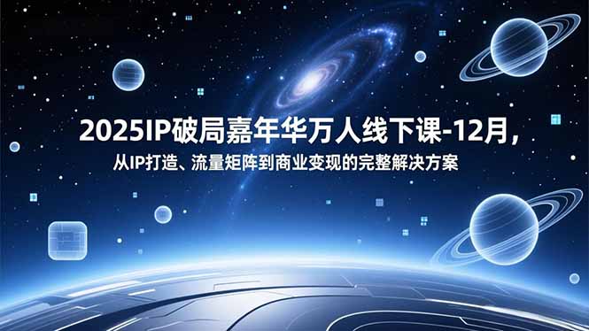 2025IP破局嘉年华万人线下课-12月，从IP打造、流量矩阵到商业变现的完整解决方案-好运多多