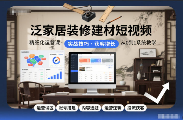 泛家居装修建材短视频精细化运营课，运营误区+账号搭建+内容选题+运营逻辑+投流获客-好运多多