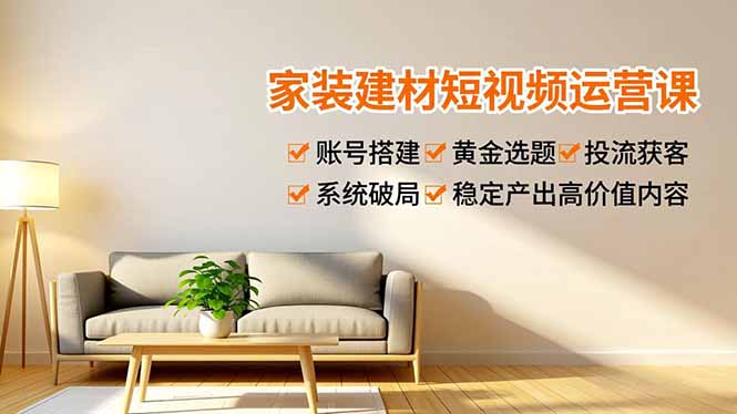 家装建材短视频运营课，账号搭建、黄金选题、投流获客，系统破局，稳定产出高价值内容-好运多多