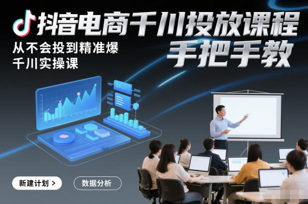 抖音电商千川投放课程，从不会投到精准爆，千川实操课，手把手教-好运多多