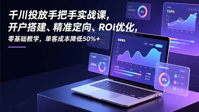 千川投放手把手实战课，开户搭建、精准定向、ROI优化，零基础教学，单客成本降低50%+-好运多多