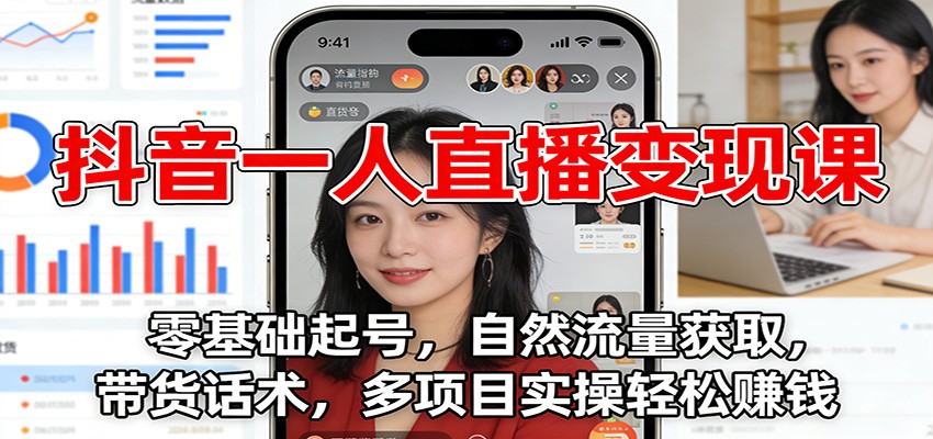 抖音一人直播变现课：零基础起号，自然流量获取，带货话术，多项目实操轻松赚钱-好运多多